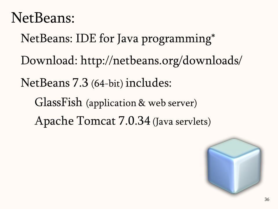 NetBeans: IDE for Java programming* Download:   NetBeans 7.3 (64-bit) includes: GlassFish (application & web server) Apache Tomcat (Java servlets) NetBeans: 36