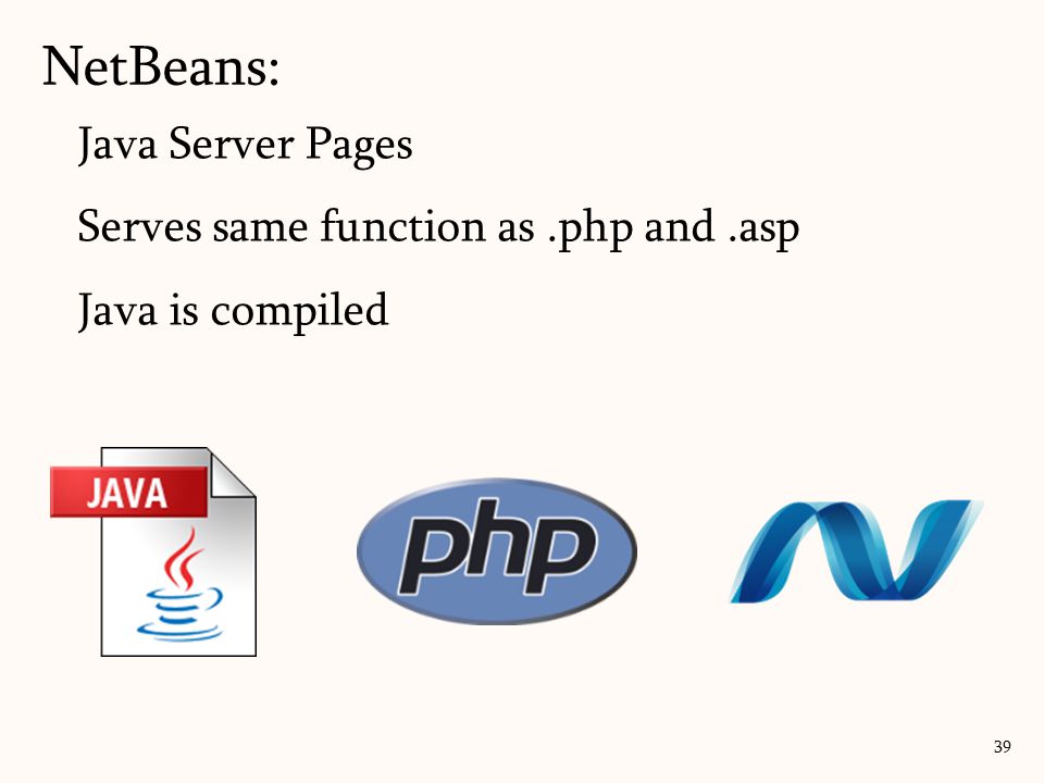 Java Server Pages Serves same function as.php and.asp Java is compiled NetBeans: 39