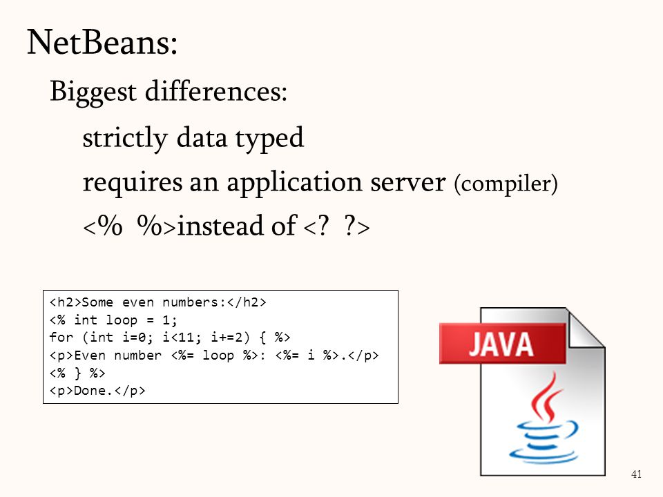 Biggest differences: strictly data typed requires an application server (compiler) instead of NetBeans: 41 Some even numbers: <% int loop = 1; for (int i=0; i Even number :.