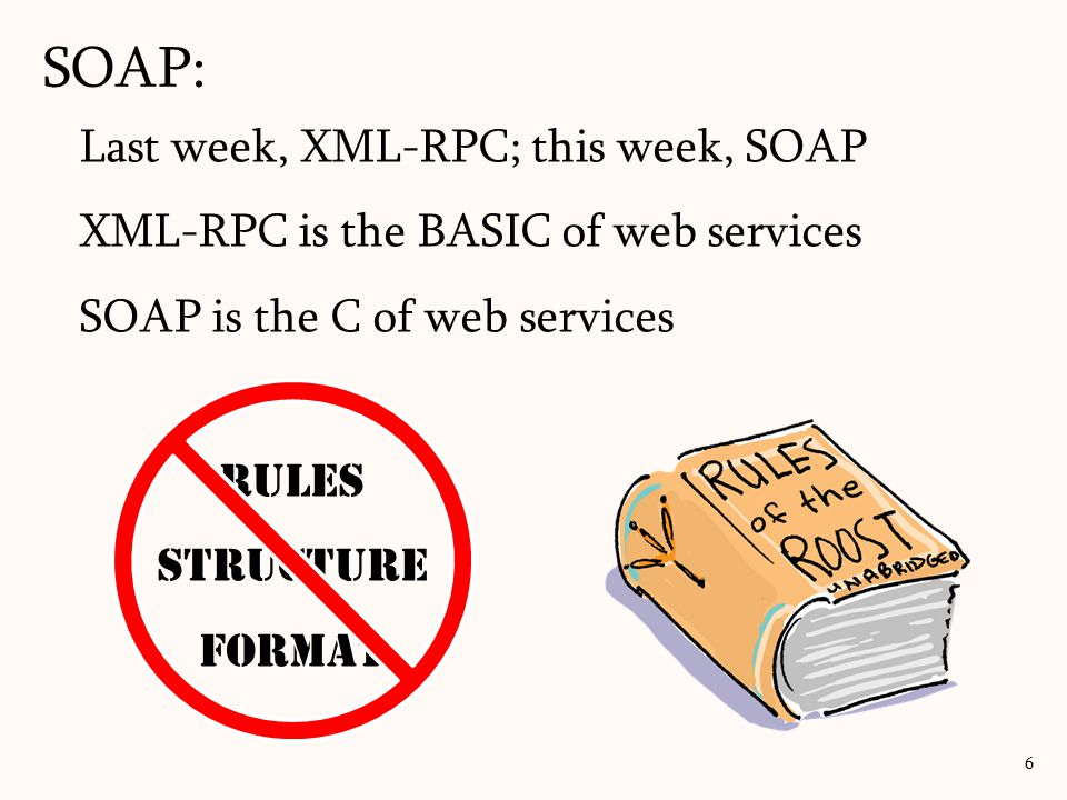 SOAP: 6 Last week, XML-RPC; this week, SOAP XML-RPC is the BASIC of web services SOAP is the C of web services Rules Structure Format