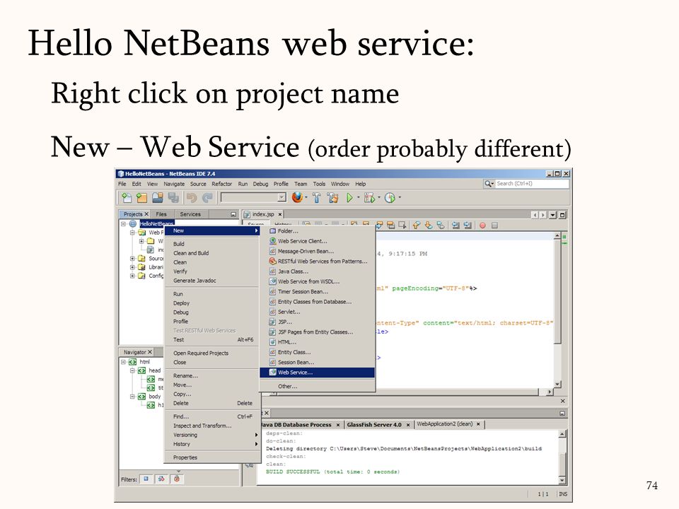 Right click on project name New – Web Service (order probably different) 74 Hello NetBeans web service: