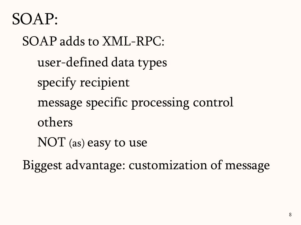 SOAP: 8 SOAP adds to XML-RPC: user-defined data types specify recipient message specific processing control others NOT (as) easy to use Biggest advantage: customization of message
