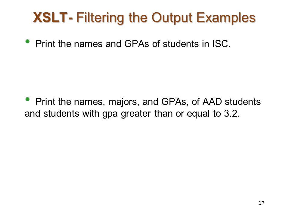 XSLT- Filtering the Output Examples Print the names and GPAs of students in ISC.