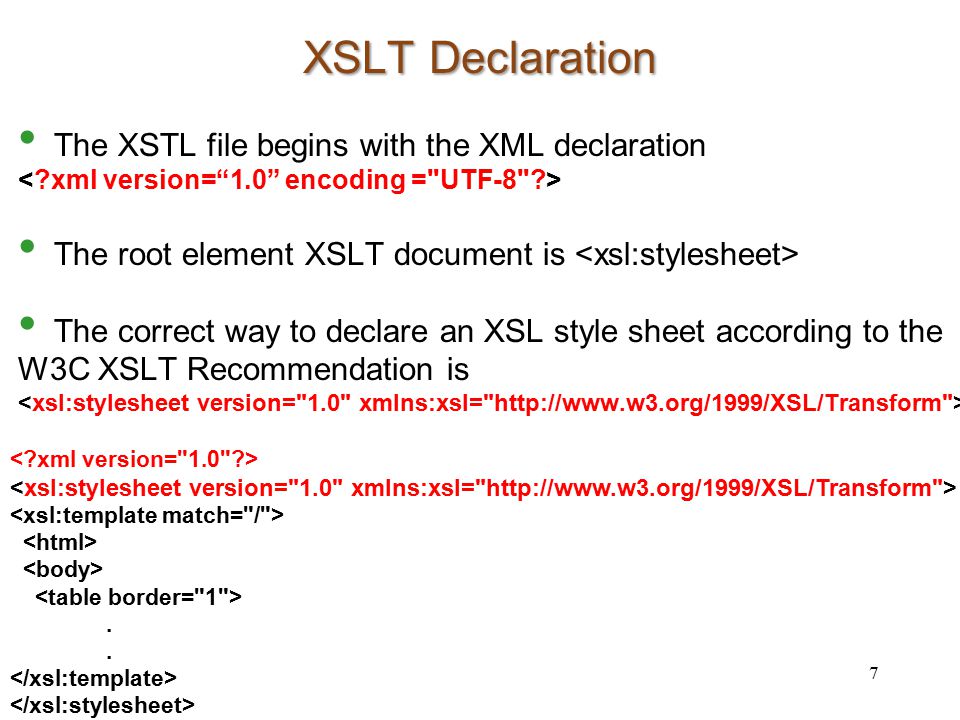 XSLT Declaration The XSTL file begins with the XML declaration The root element XSLT document is The correct way to declare an XSL style sheet according to the W3C XSLT Recommendation is 7.