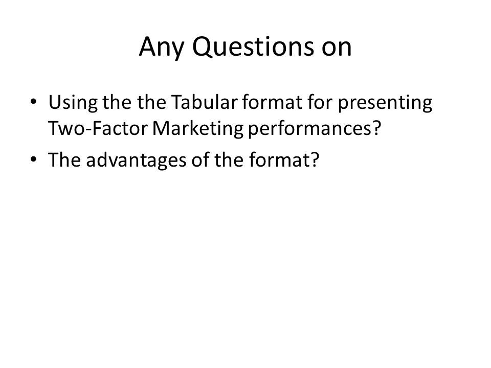 Any Questions on Using the the Tabular format for presenting Two-Factor Marketing performances.