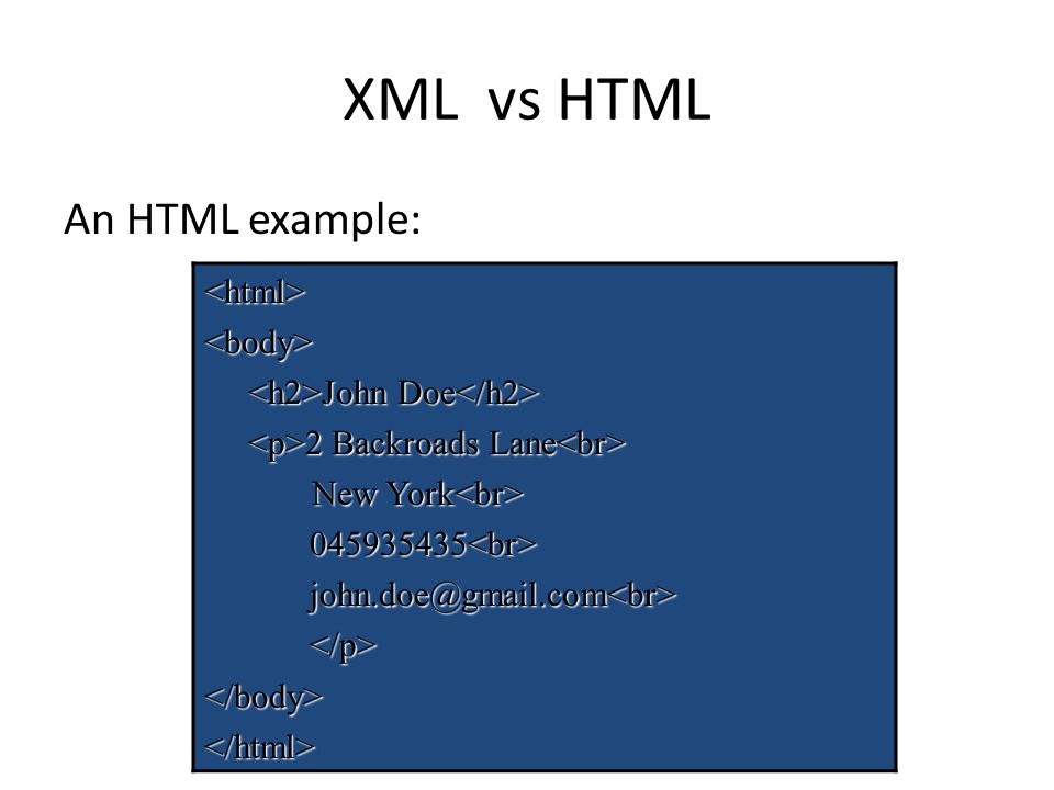 XML vs HTML An HTML example: <html><body> John Doe John Doe 2 Backroads Lane 2 Backroads Lane New York New York </body></html>