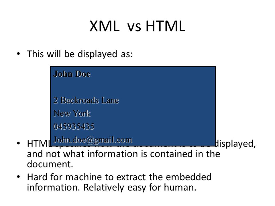 XML vs HTML This will be displayed as: HTML specifies how the document is to be displayed, and not what information is contained in the document.