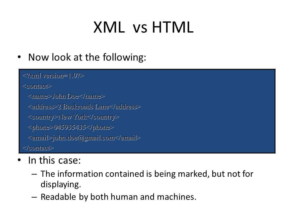 XML vs HTML Now look at the following: In this case: – The information contained is being marked, but not for displaying.