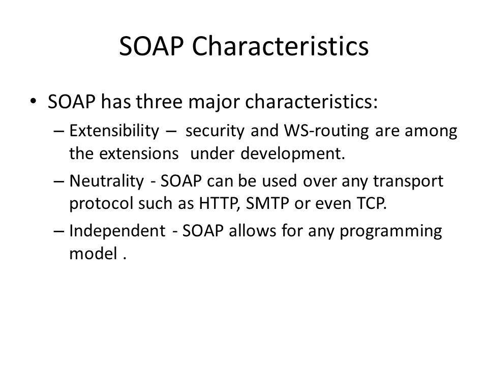 SOAP Characteristics SOAP has three major characteristics: – Extensibility – security and WS-routing are among the extensions under development.