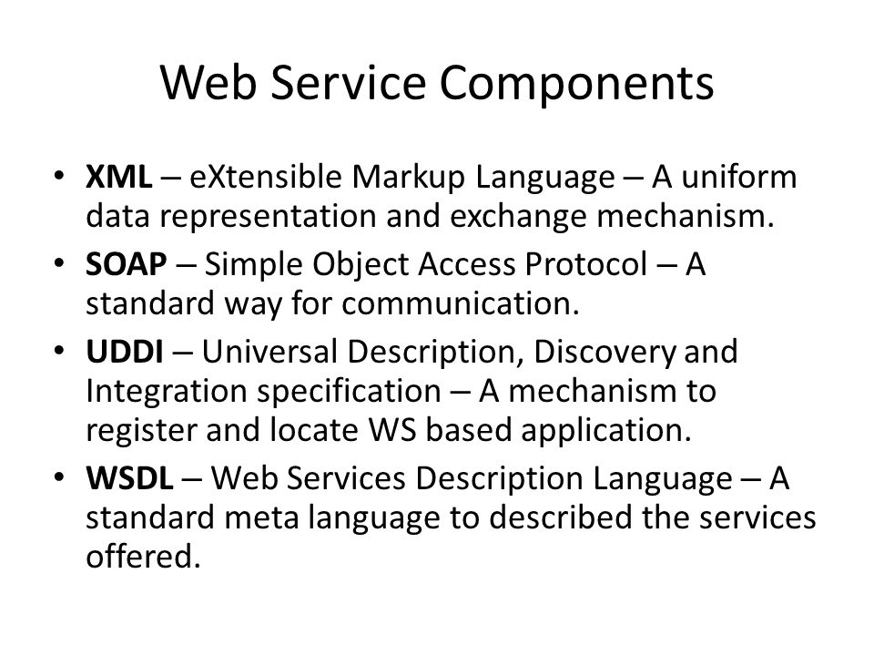 Web Service Components XML – eXtensible Markup Language – A uniform data representation and exchange mechanism.