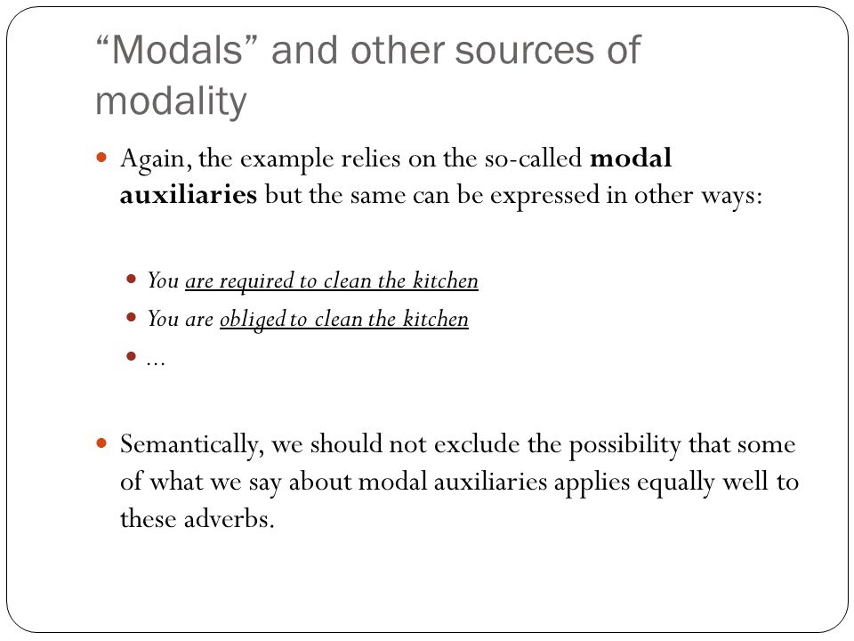 Modals and other sources of modality Again, the example relies on the so-called modal auxiliaries but the same can be expressed in other ways: You are required to clean the kitchen You are obliged to clean the kitchen...