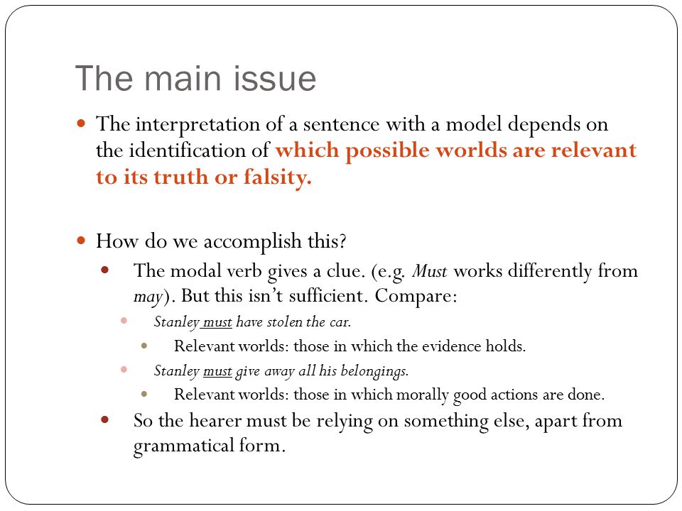 The main issue The interpretation of a sentence with a model depends on the identification of which possible worlds are relevant to its truth or falsity.