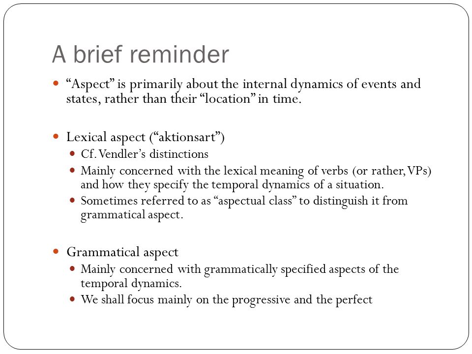 A brief reminder Aspect is primarily about the internal dynamics of events and states, rather than their location in time.