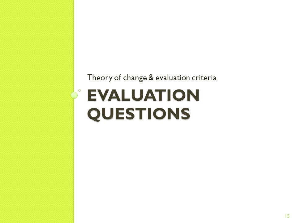 EVALUATION QUESTIONS Theory of change & evaluation criteria 15