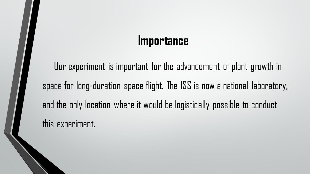 Importance Our experiment is important for the advancement of plant growth in space for long-duration space flight.