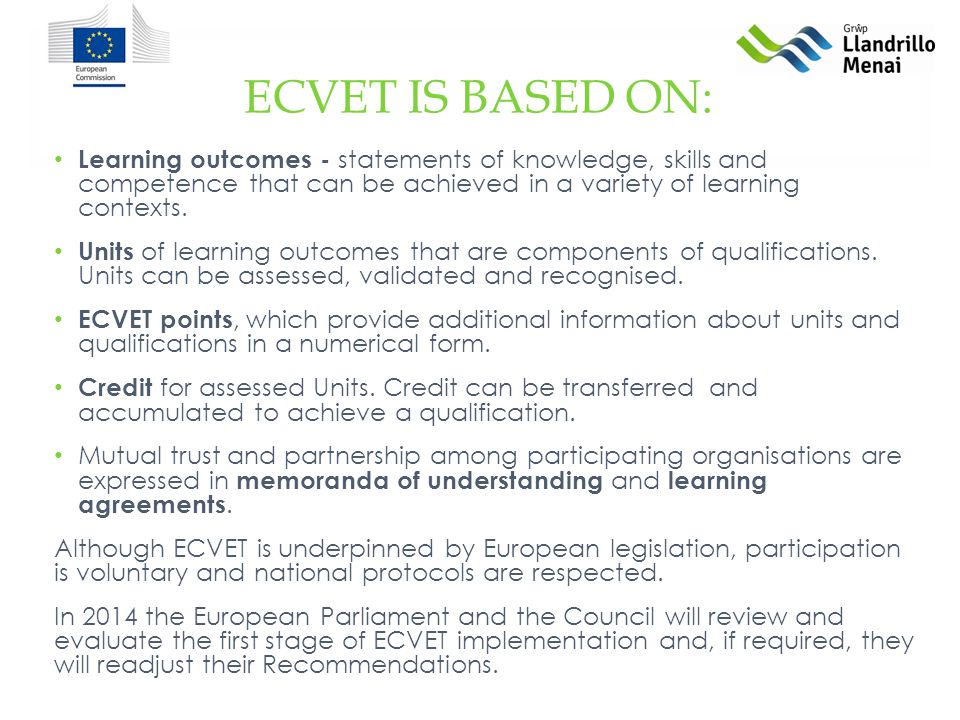 ECVET IS BASED ON: Learning outcomes - statements of knowledge, skills and competence that can be achieved in a variety of learning contexts.