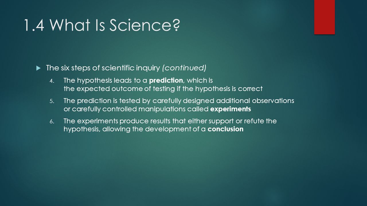 1.4 What Is Science.  The six steps of scientific inquiry (continued) 4.
