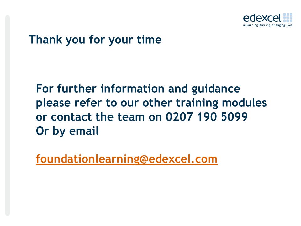 Thank you for your time For further information and guidance please refer to our other training modules or contact the team on Or by