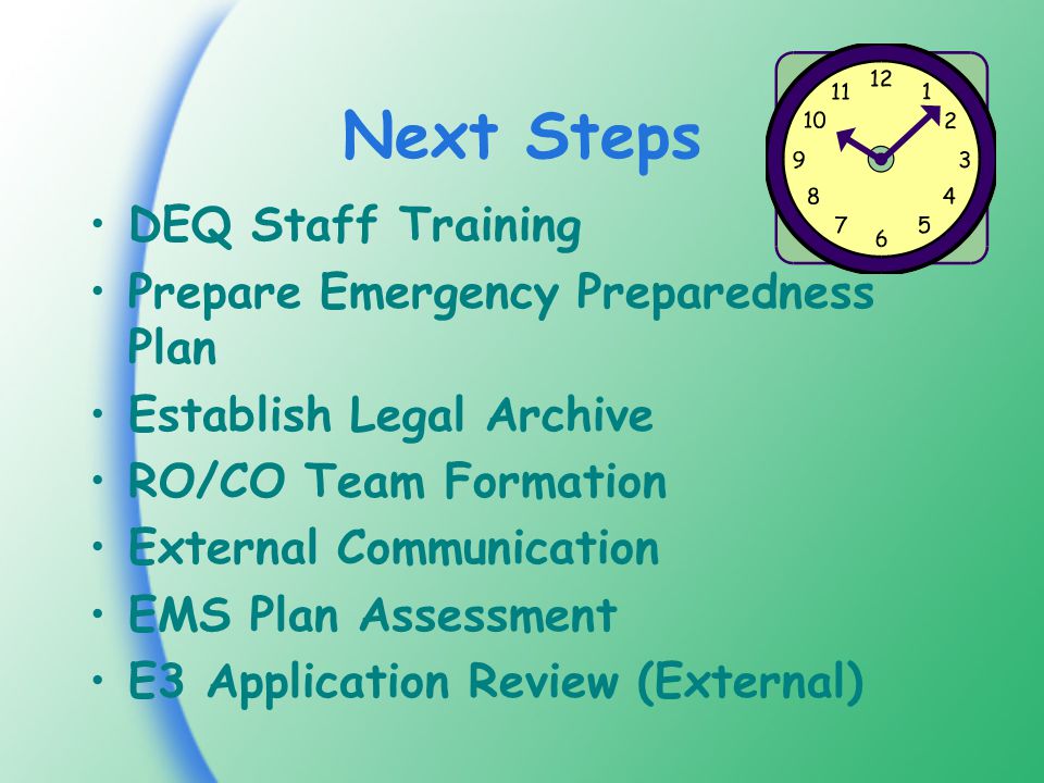 Next Steps DEQ Staff Training Prepare Emergency Preparedness Plan Establish Legal Archive RO/CO Team Formation External Communication EMS Plan Assessment E3 Application Review (External)