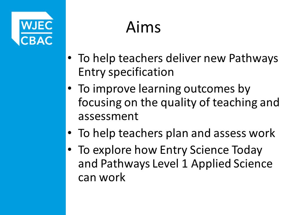 Aims To help teachers deliver new Pathways Entry specification To improve learning outcomes by focusing on the quality of teaching and assessment To help teachers plan and assess work To explore how Entry Science Today and Pathways Level 1 Applied Science can work