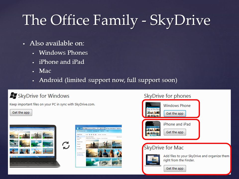  Also available on:  Windows Phones  iPhone and iPad  Mac  Android (limited support now, full support soon) The Office Family - SkyDrive