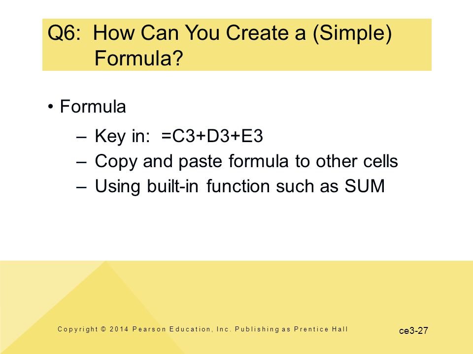 ce3-27 Q6: How Can You Create a (Simple) Formula. Copyright © 2014 Pearson Education, Inc.