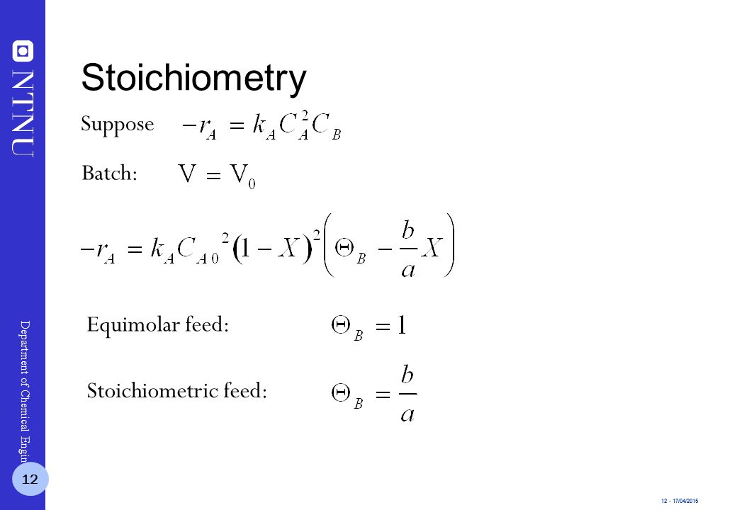 /04/2015 Department of Chemical Engineering Suppose Batch: Stoichiometry 12 Equimolar feed: Stoichiometric feed:
