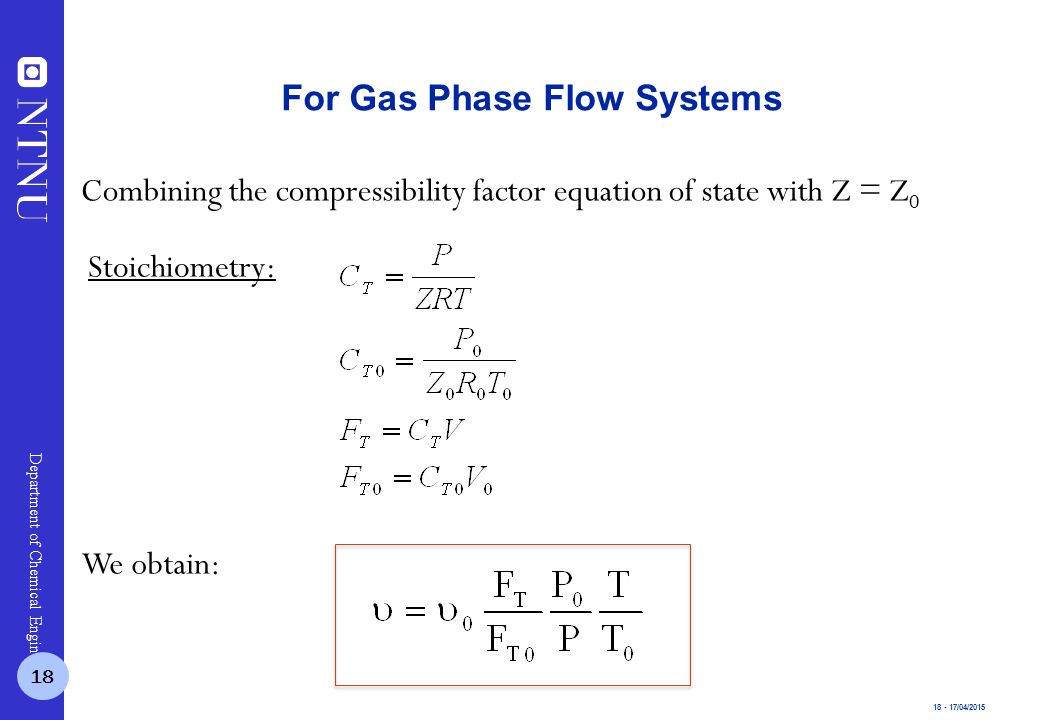 /04/2015 Department of Chemical Engineering For Gas Phase Flow Systems We obtain: Combining the compressibility factor equation of state with Z = Z 0 Stoichiometry: 18