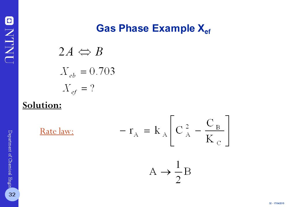 /04/2015 Department of Chemical Engineering Gas Phase Example X ef Rate law: 32 Solution: