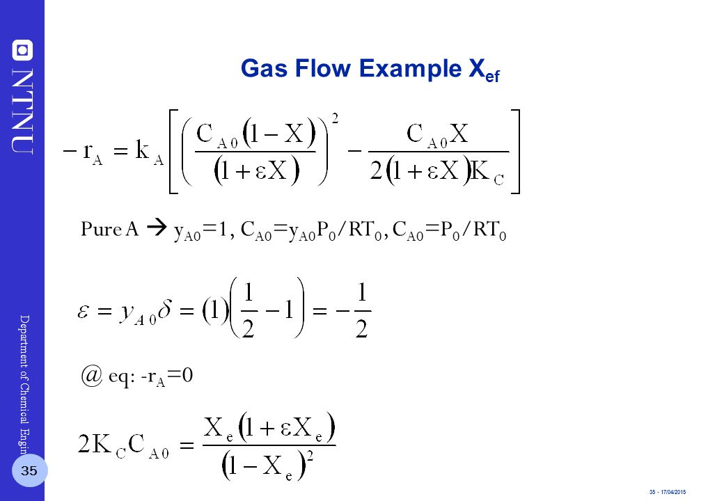 /04/2015 Department of Chemical Engineering Pure A  y A0 =1, C A0 =y A0 P 0 /RT 0, C A0 =P 0 /RT eq: -r A =0 Gas Flow Example X ef 35