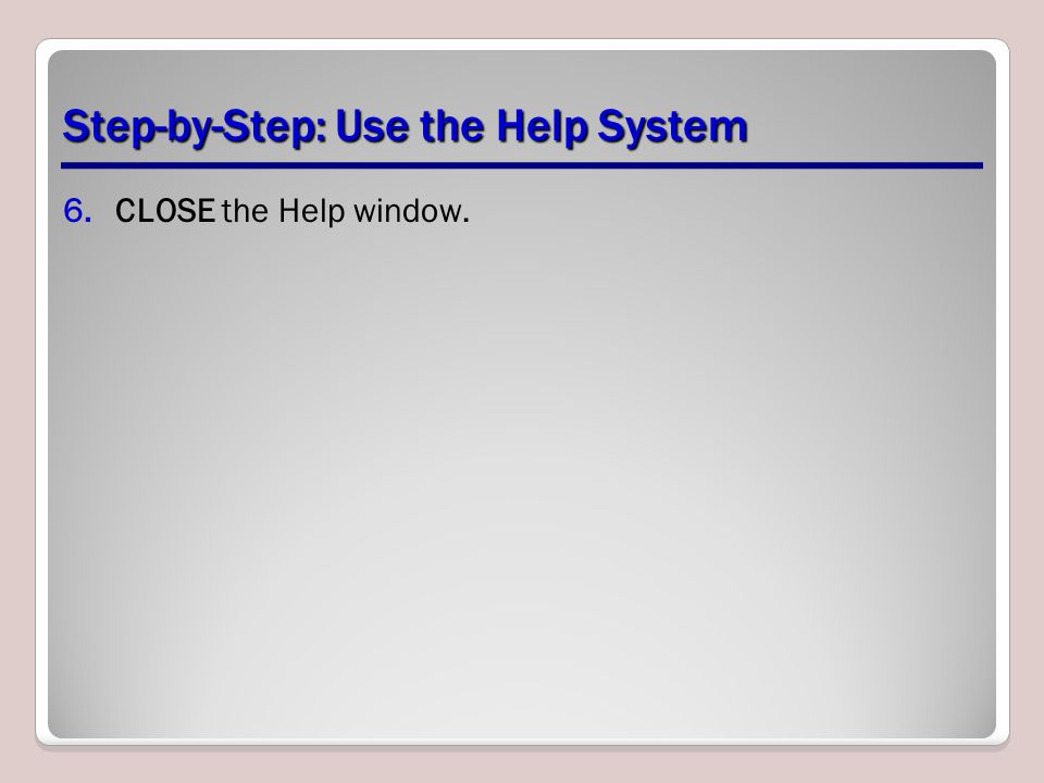 Step-by-Step: Use the Help System 6.CLOSE the Help window.