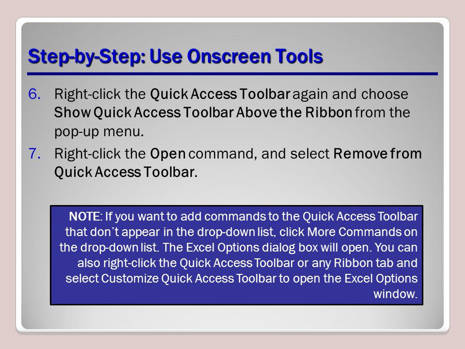 Step-by-Step: Use Onscreen Tools 6.Right-click the Quick Access Toolbar again and choose Show Quick Access Toolbar Above the Ribbon from the pop-up menu.