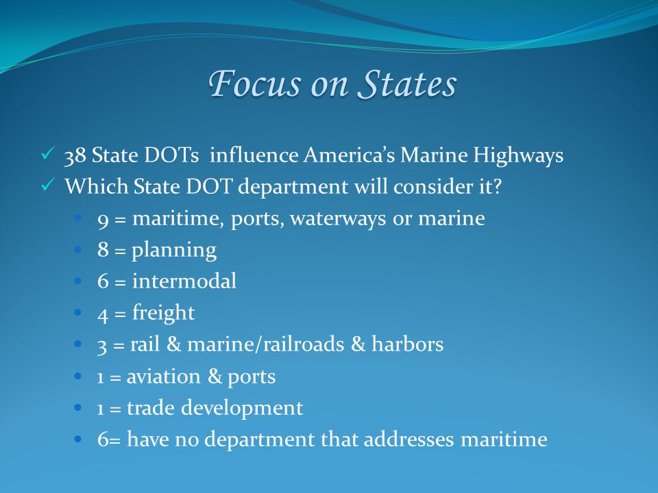 Focus on States 38 State DOTs influence America’s Marine Highways Which State DOT department will consider it.
