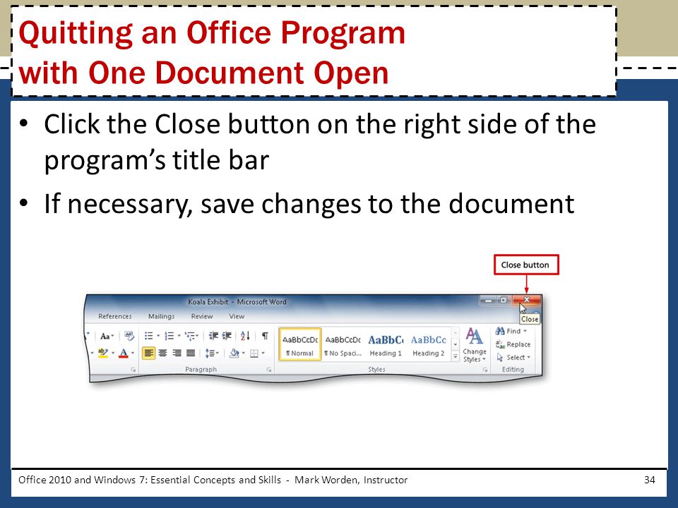 Click the Close button on the right side of the program’s title bar If necessary, save changes to the document Office 2010 and Windows 7: Essential Concepts and Skills - Mark Worden, Instructor34 Quitting an Office Program with One Document Open