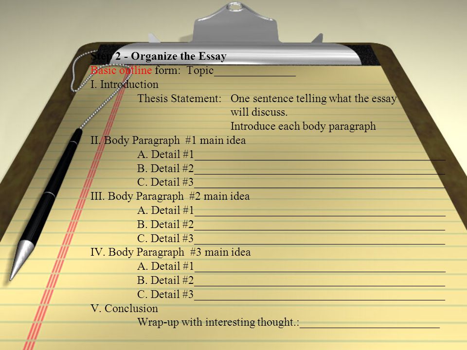 Step 2 - Organize the Essay Basic outline form: Topic______________ I.