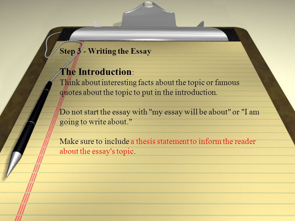 Step 3 - Writing the Essay The Introduction : Think about interesting facts about the topic or famous quotes about the topic to put in the introduction.