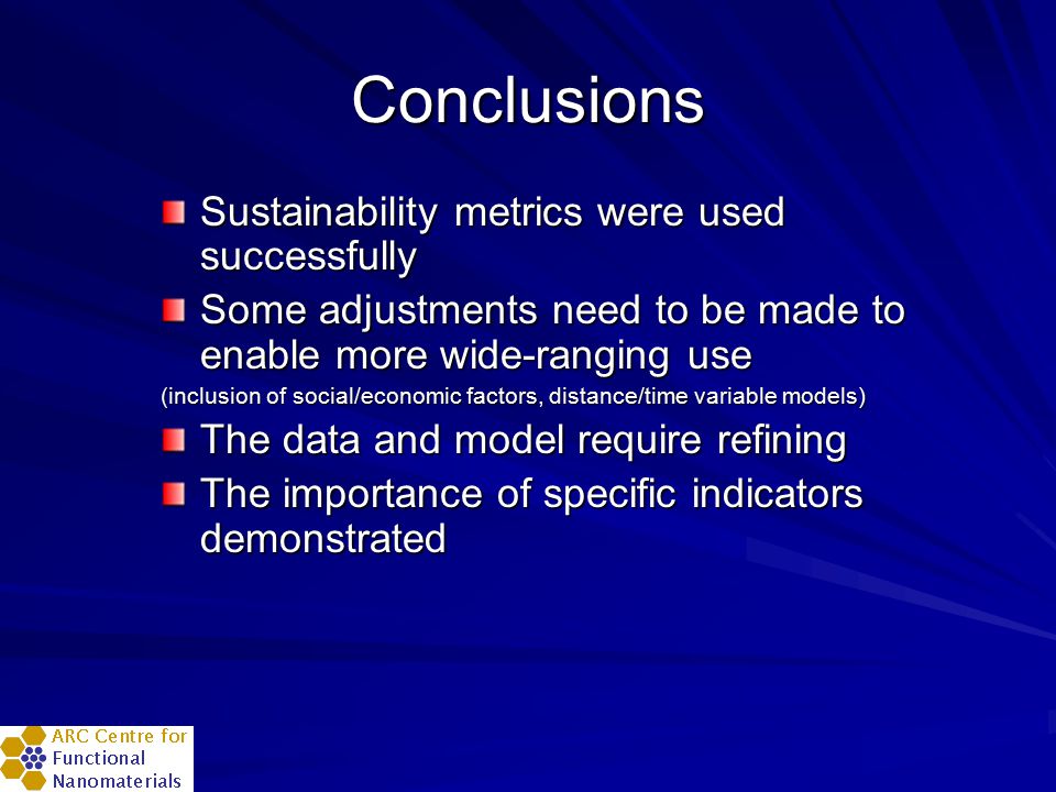 Conclusions Sustainability metrics were used successfully Some adjustments need to be made to enable more wide-ranging use (inclusion of social/economic factors, distance/time variable models) The data and model require refining The importance of specific indicators demonstrated