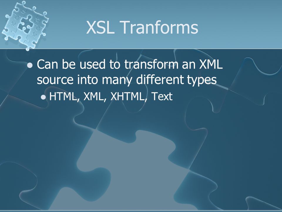 XSL Tranforms Can be used to transform an XML source into many different types HTML, XML, XHTML, Text