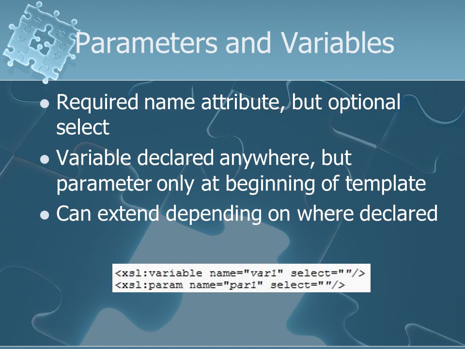Parameters and Variables Required name attribute, but optional select Variable declared anywhere, but parameter only at beginning of template Can extend depending on where declared