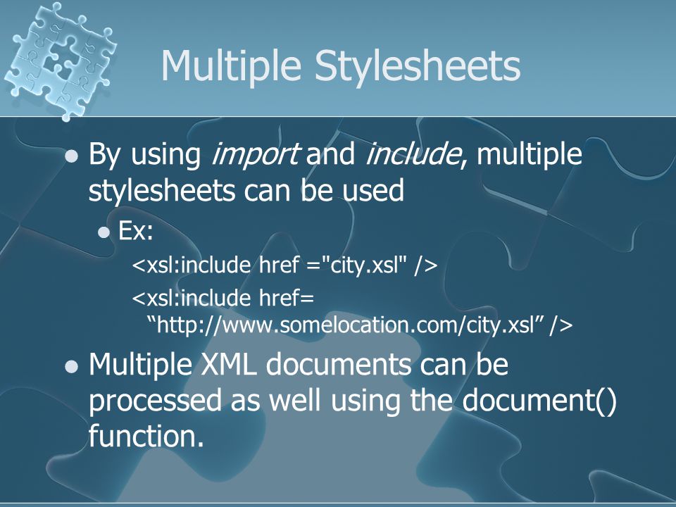 Multiple Stylesheets By using import and include, multiple stylesheets can be used Ex: Multiple XML documents can be processed as well using the document() function.