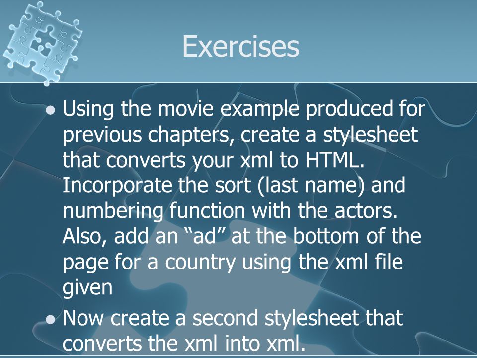 Exercises Using the movie example produced for previous chapters, create a stylesheet that converts your xml to HTML.