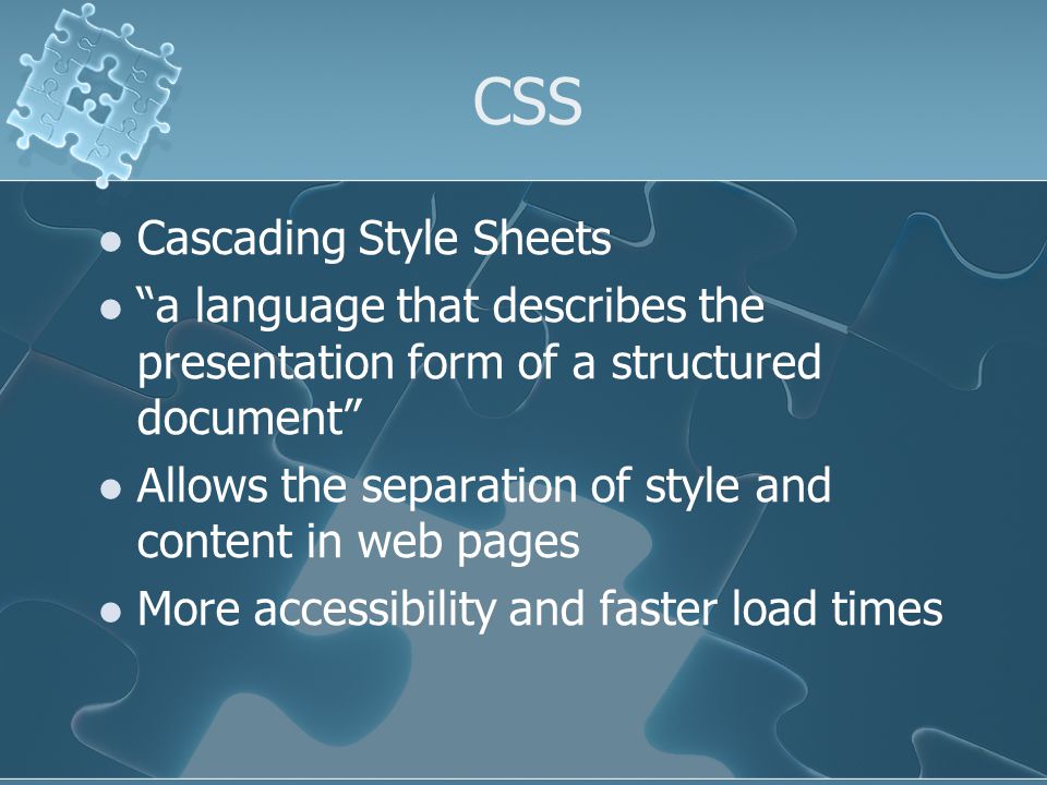 CSS Cascading Style Sheets a language that describes the presentation form of a structured document Allows the separation of style and content in web pages More accessibility and faster load times