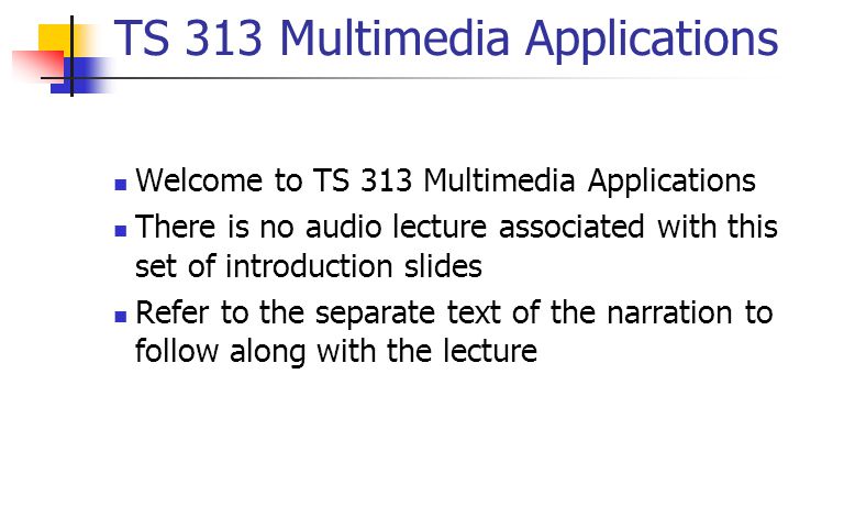 TS 313 Multimedia Applications Welcome to TS 313 Multimedia Applications There is no audio lecture associated with this set of introduction slides Refer to the separate text of the narration to follow along with the lecture