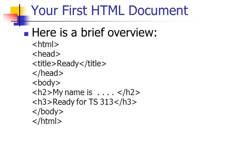 Your First HTML Document Here is a brief overview: Ready My name is.... Ready for TS 313