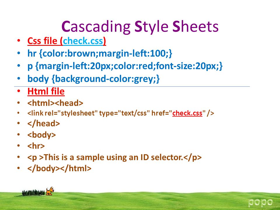Cascading Style Sheets Css file (check.css) hr {color:brown;margin-left:100;} p {margin-left:20px;color:red;font-size:20px;} body {background-color:grey;} Html file This is a sample using an ID selector.