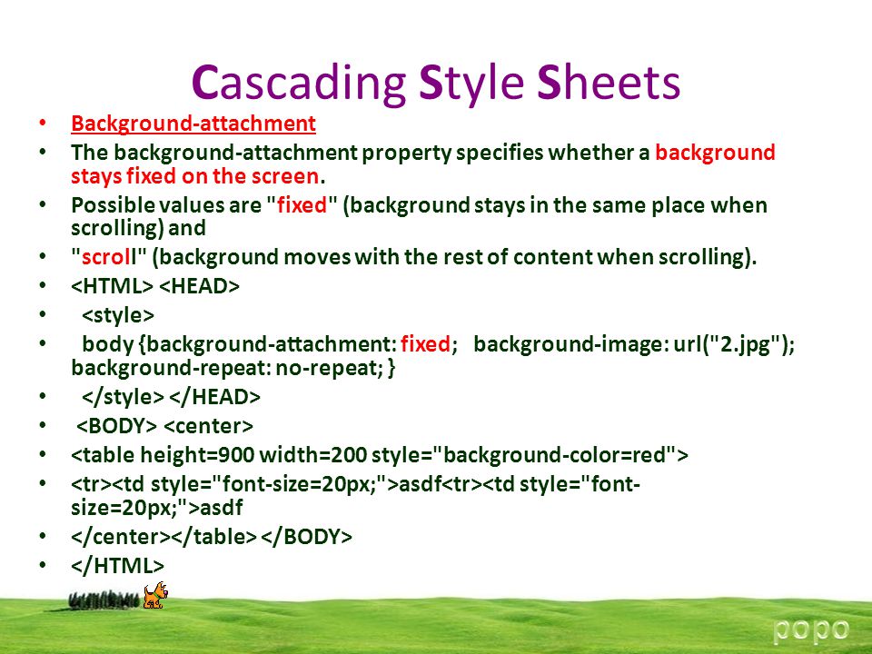 Cascading Style Sheets Background-attachment The background-attachment property specifies whether a background stays fixed on the screen.
