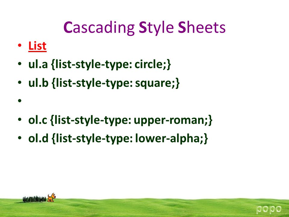 Cascading Style Sheets List ul.a {list-style-type: circle;} ul.b {list-style-type: square;} ol.c {list-style-type: upper-roman;} ol.d {list-style-type: lower-alpha;}