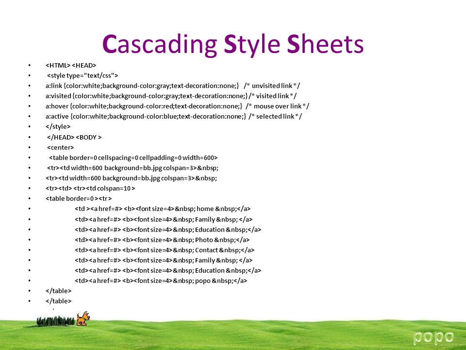 Cascading Style Sheets a:link {color:white;background-color:gray;text-decoration:none;} /* unvisited link */ a:visited {color:white;background-color:gray;text-decoration:none;} /* visited link */ a:hover {color:white;background-color:red;text-decoration:none;} /* mouse over link */ a:active {color:white;background-color:blue;text-decoration:none;} /* selected link */ home Family Education Photo Contact Family Education popo