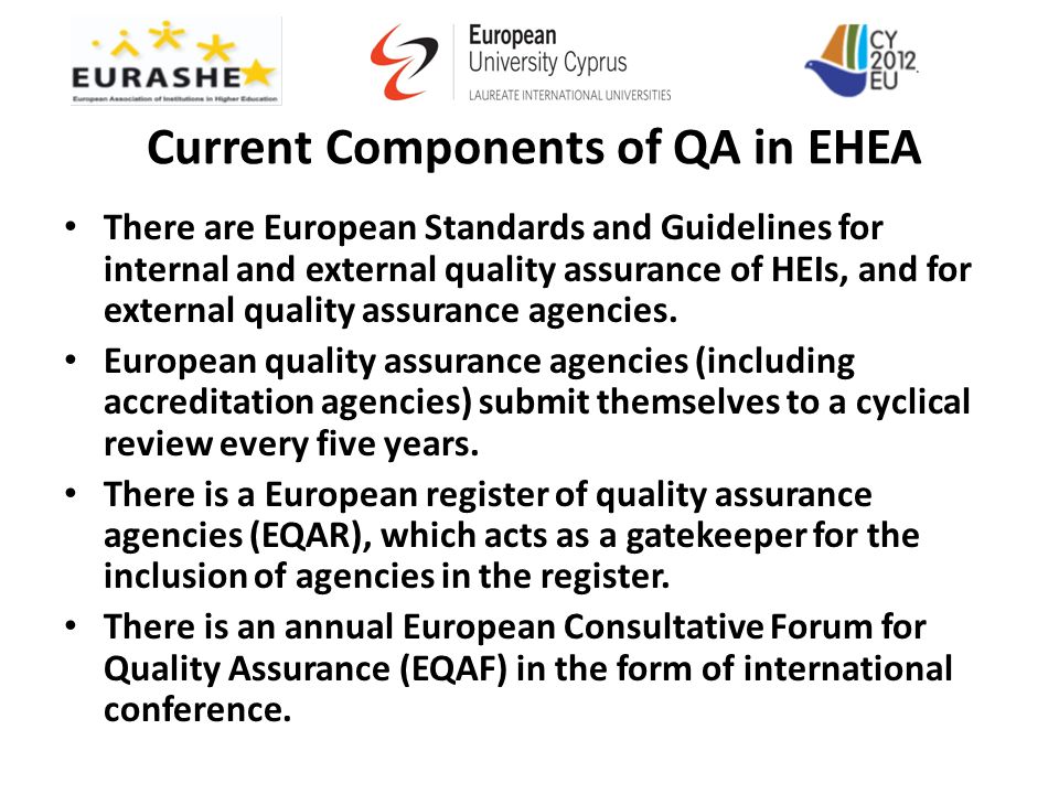 Current Components of QA in EHEA There are European Standards and Guidelines for internal and external quality assurance of HEIs, and for external qual­ity assurance agencies.