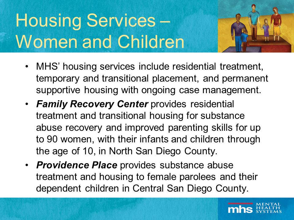 Housing Services – Women and Children MHS’ housing services include residential treatment, temporary and transitional placement, and permanent supportive housing with ongoing case management.